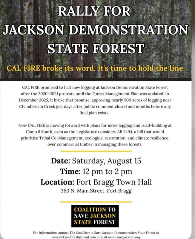 Cal Fire broke its word. It's time to hold the line. Date: Saturday, August 15. Time: 12pm to 2pm. Location: Fort Bragg Town Hall 363 N. Main Street, Fort Bragg. For information contact The Coalition to Save Jackson Demonstration State Forest at savejacksonforest@gmail.com or visit www.savejackson.org